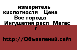 измеритель    кислотности › Цена ­ 380 - Все города  »    . Ингушетия респ.,Магас г.